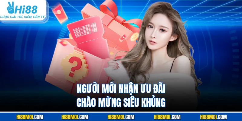 Người mới nhận ưu đãi chào mừng siêu khủng