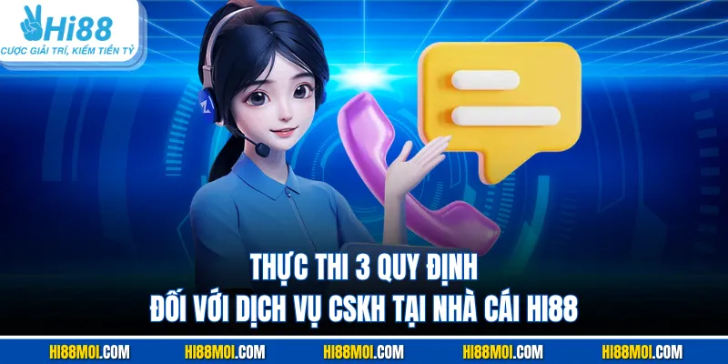 Thực thi 3 quy định đối với dịch vụ CSKH tại nhà cái HI88