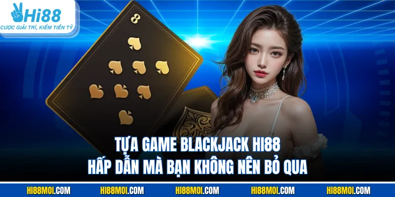 Tựa game Blackjack HI88 hấp dẫn mà bạn không nên bỏ qua